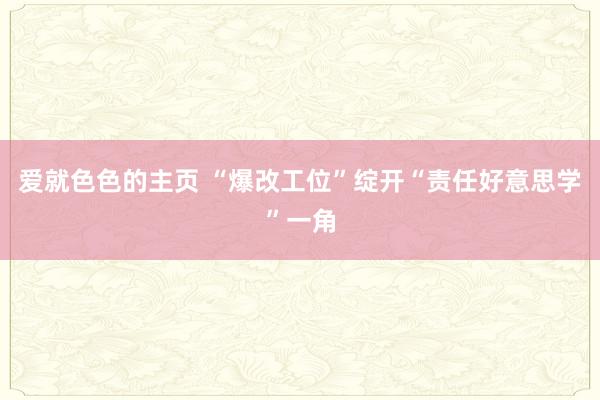 爱就色色的主页 “爆改工位”绽开“责任好意思学”一角
