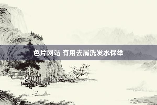 色片网站 有用去屑洗发水保举