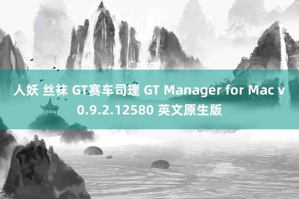 人妖 丝袜 GT赛车司理 GT Manager for Mac v0.9.2.12580 英文原生版