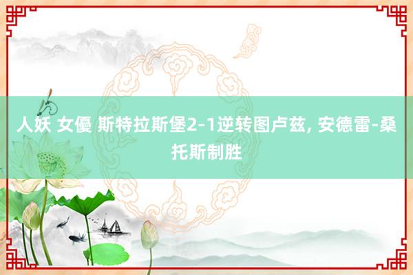 人妖 女優 斯特拉斯堡2-1逆转图卢兹， 安德雷-桑托斯制胜