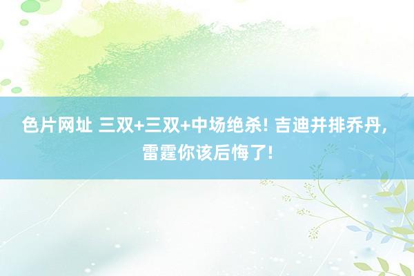 色片网址 三双+三双+中场绝杀! 吉迪并排乔丹， 雷霆你该后悔了!
