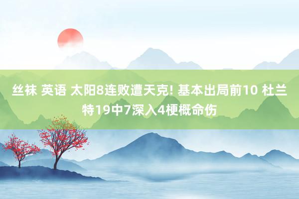 丝袜 英语 太阳8连败遭天克! 基本出局前10 杜兰特19中7深入4梗概命伤