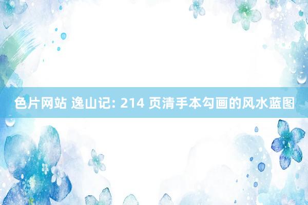 色片网站 逸山记: 214 页清手本勾画的风水蓝图