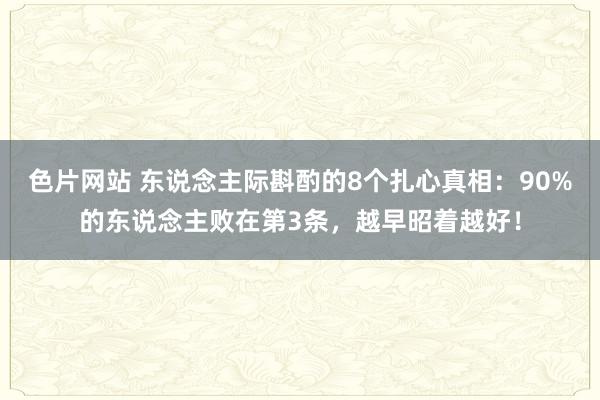 色片网站 东说念主际斟酌的8个扎心真相：90%的东说念主败在第3条，越早昭着越好！