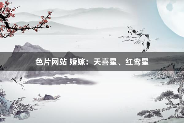 色片网站 婚嫁：天喜星、红鸾星