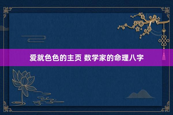 爱就色色的主页 数学家的命理八字