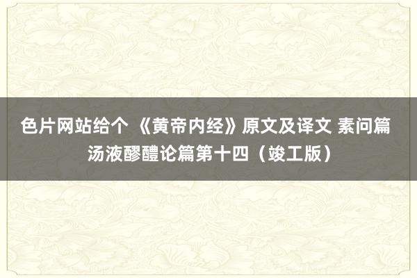 色片网站给个 《黄帝内经》原文及译文 素问篇 汤液醪醴论篇第十四（竣工版）