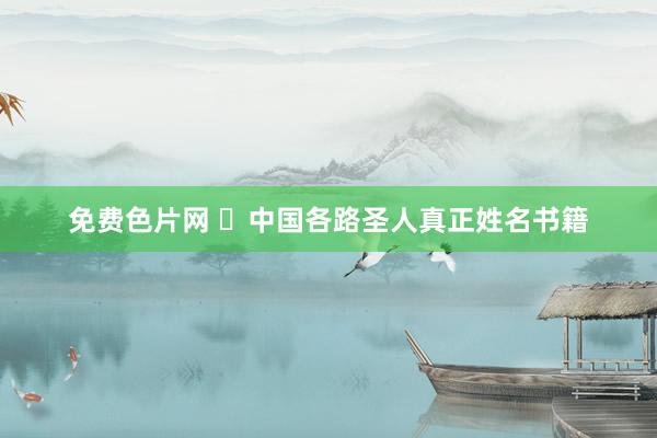 免费色片网 ​中国各路圣人真正姓名书籍