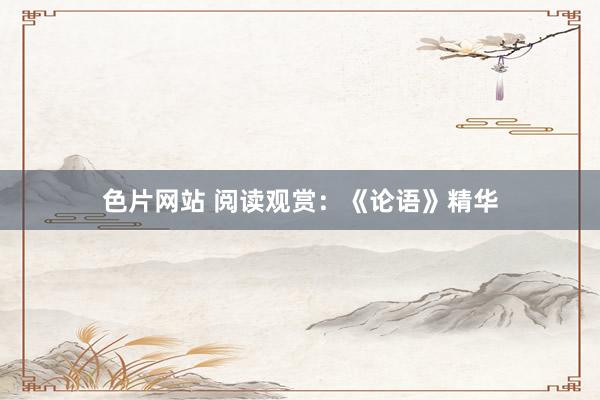 色片网站 阅读观赏：《论语》精华