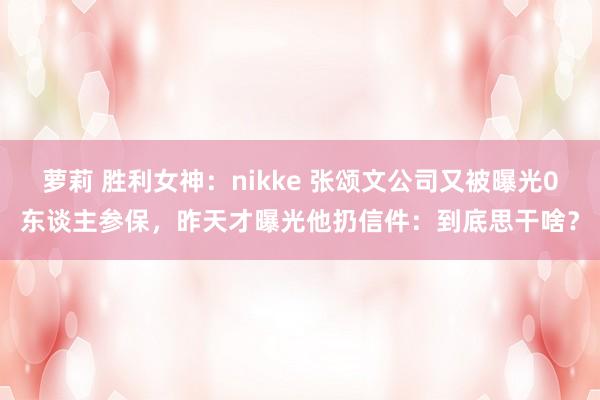 萝莉 胜利女神：nikke 张颂文公司又被曝光0东谈主参保，昨天才曝光他扔信件：到底思干啥？